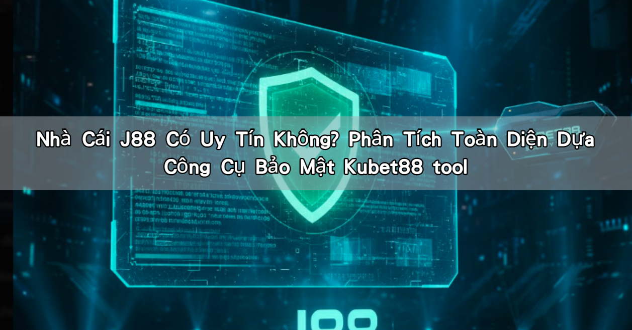 Nhà Cái J88 Có Uy Tín Không? Phân Tích Toàn Diện Dựa Công Cụ Bảo Mật Kubet88 tool