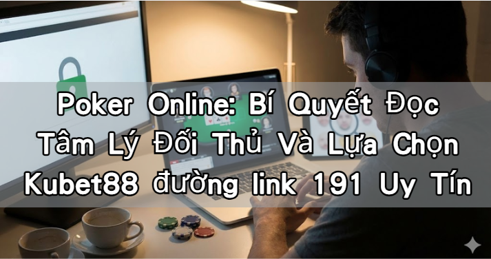 Poker Online: Bí Quyết Đọc Tâm Lý Đối Thủ Và Lựa Chọn Kubet88 đường link 191 Uy Tín